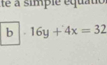 té a simple équatio 
b 16y+4x=32