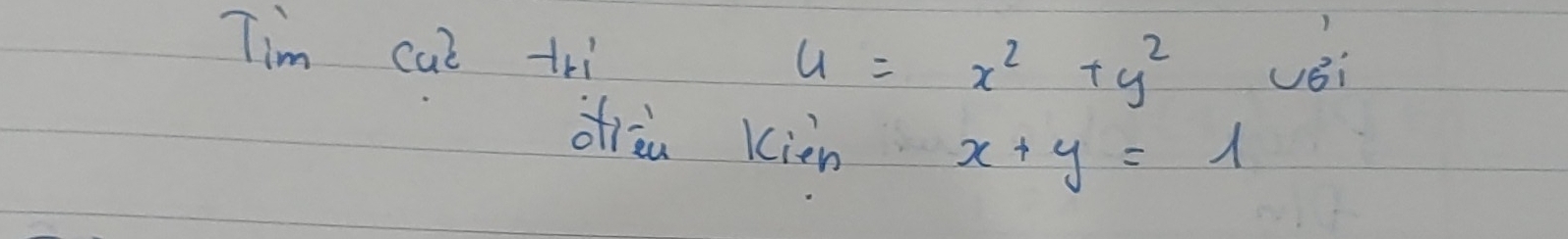 Tim cal tri vèi
u=x^2+y^2
oreu kien x+y=1