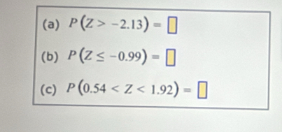 P(Z>-2.13)=□
(b) P(Z≤ -0.99)=□
(c) P(0.54