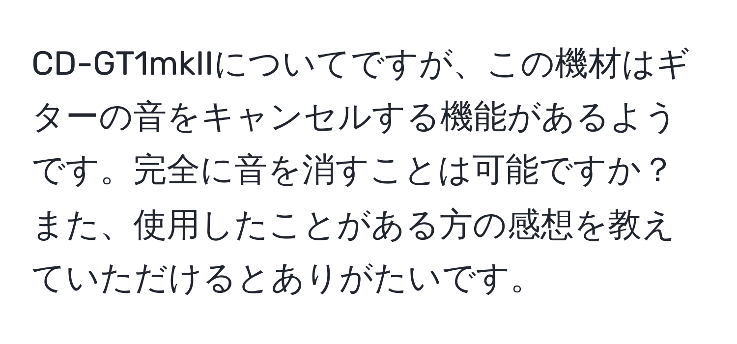 CD-GT1mkIIについてですが、この機材はギターの音をキャンセルする機能があるようです。完全に音を消すことは可能ですか？また、使用したことがある方の感想を教えていただけるとありがたいです。