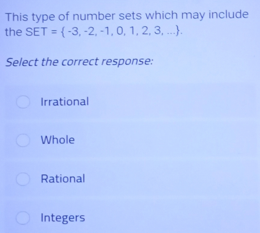 This type of number sets which may include
the SET= -3,-2,-1,0,1,2,3,.... 
Select the correct response:
Irrational
Whole
Rational
Integers