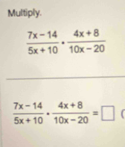 Multiply.
 (7x-14)/5x+10 ·  (4x+8)/10x-20 =□