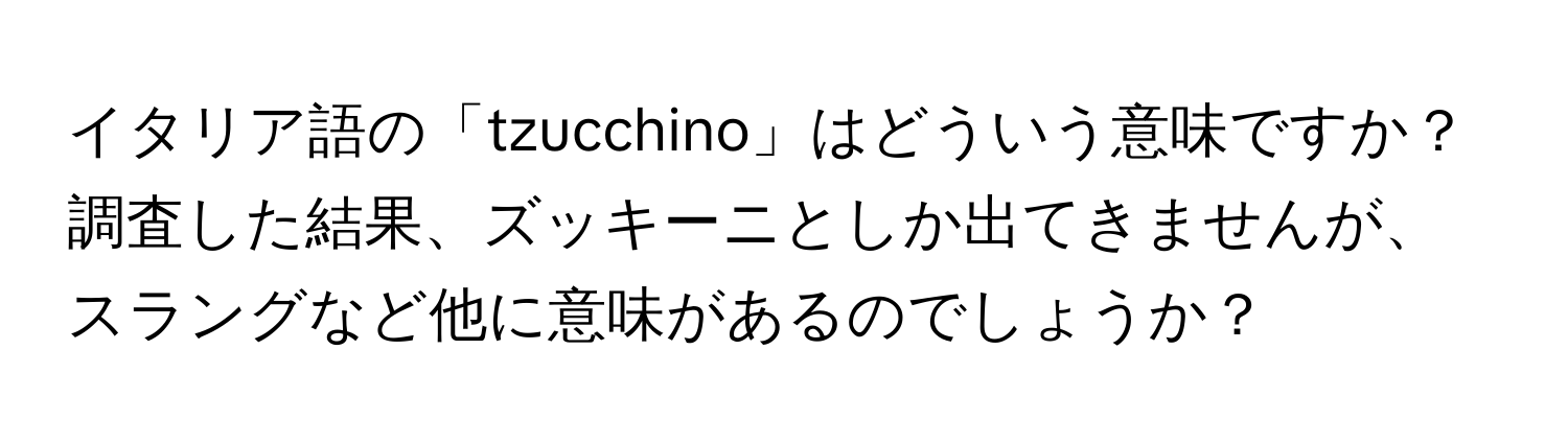 イタリア語の「tzucchino」はどういう意味ですか？調査した結果、ズッキーニとしか出てきませんが、スラングなど他に意味があるのでしょうか？