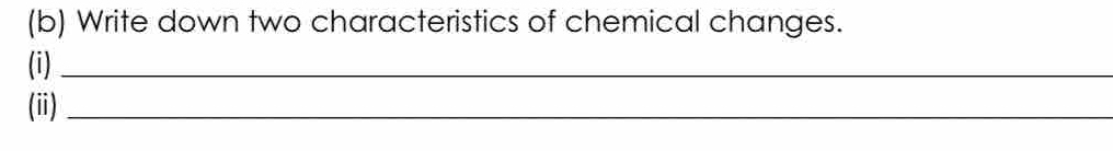 Write down two characteristics of chemical changes. 
(i)_ 
(i)_