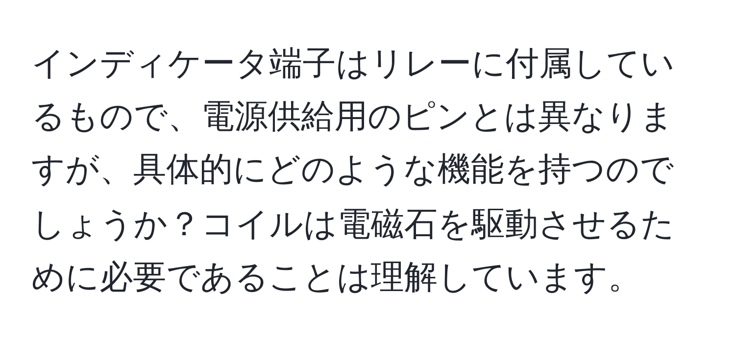 インディケータ端子はリレーに付属しているもので、電源供給用のピンとは異なりますが、具体的にどのような機能を持つのでしょうか？コイルは電磁石を駆動させるために必要であることは理解しています。