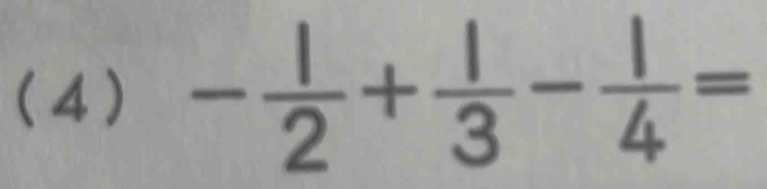 (4) - 1/2 + 1/3 - 1/4 =