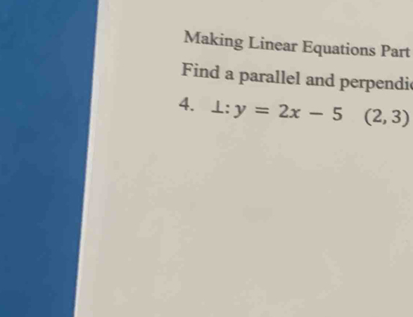 Making Linear Equations Part 
Find a parallel and perpendi 
4. ⊥ :y=2x-5(2,3)