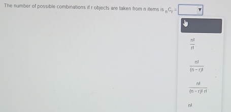 The number of possible combinations if r objects are taken from n items is_nC_r=□
、
 n!/n! 
 n!/(n-r)! 
 n!/(n-r)!r! 
n.