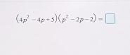 (4p^2-4p+5)(p^2-2p-2)=□