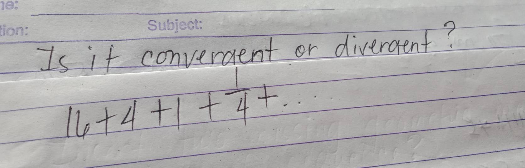 Is it converaent or divergent?
16+4+1+ 1/4 +·s