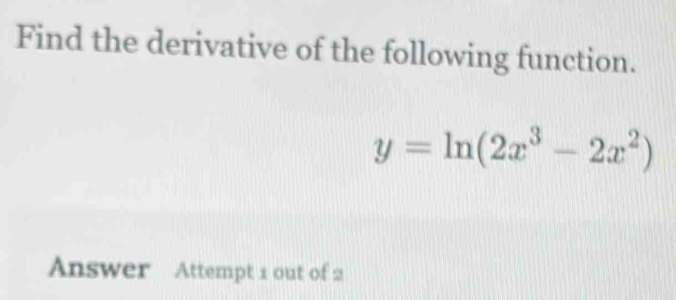 Find the derivative of the following function.
y=ln (2x^3-2x^2)
Answer Attempt 1 out of 2