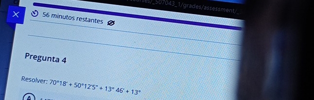 ulses/_507043_1/grades/assessment/ 
× 56 minutos restantes 
Pregunta 4 
Resolver: 70°18'+50°12'5''+13°46'+13°
A