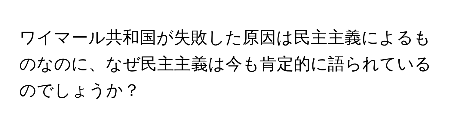 ワイマール共和国が失敗した原因は民主主義によるものなのに、なぜ民主主義は今も肯定的に語られているのでしょうか？