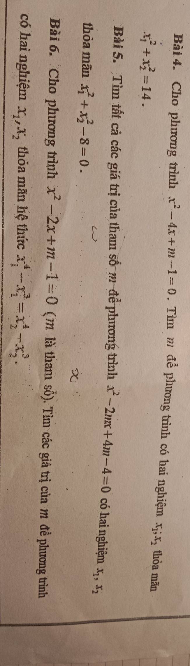 Cho phương trình x^2-4x+m-1=0 Tìm m để phương trình có hai nghiệm x_1; x_2 thỏa mãn
x_1^(2+x_2^2=14. 
Bài 5. Tìm tất cả các giá trị của tham số m để phương trình x^2)-2mx+4m-4=0 có hai nghiệm x_1, x_2
thỏa mãn x_1^(2+x_2^2-8=0. 
Bài 6. Cho phương trình x^2)-2x+m-1=0 (m là tham số). Tìm các giá trị của m đề phương trình 
có hai nghiệm x_1, x_2 thỏa mãn hệ thức x_1^4-x_1^3=x_2^4-x_2^3.