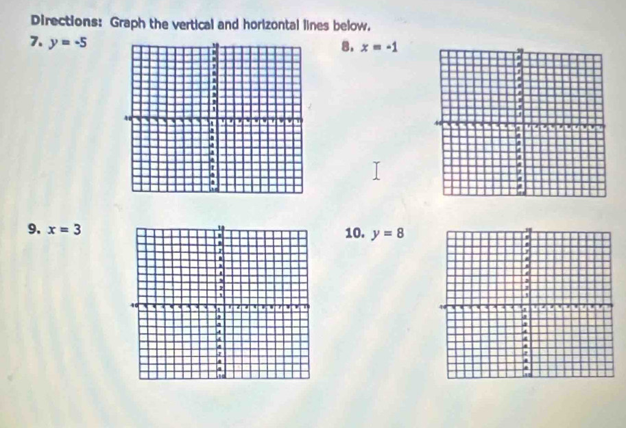 Directions: Graph the vertical and horizontal lines below. 
7. y=-5
8. x=-1

9. x=3 10. y=8