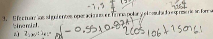 Efectuar las siguientes operaciones en forma polar y el resultado expresarlo en forma 
binomial. 
a) 2_106°:1_61°