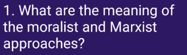 What are the meaning of 
the moralist and Marxist 
approaches?