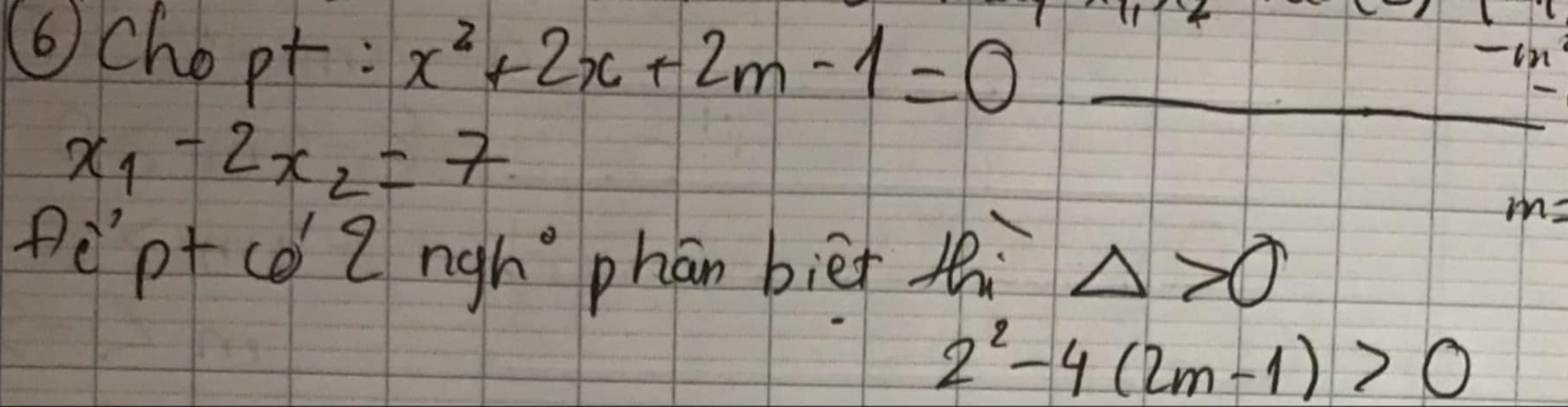 ⑥chopt: x^2+2x+2m-1=0 _- in
x_1-2x_2=7
in: 
Pleptc o'2ngh^0 phān bièt tì Delta >0
2^2-4(2m-1)>0