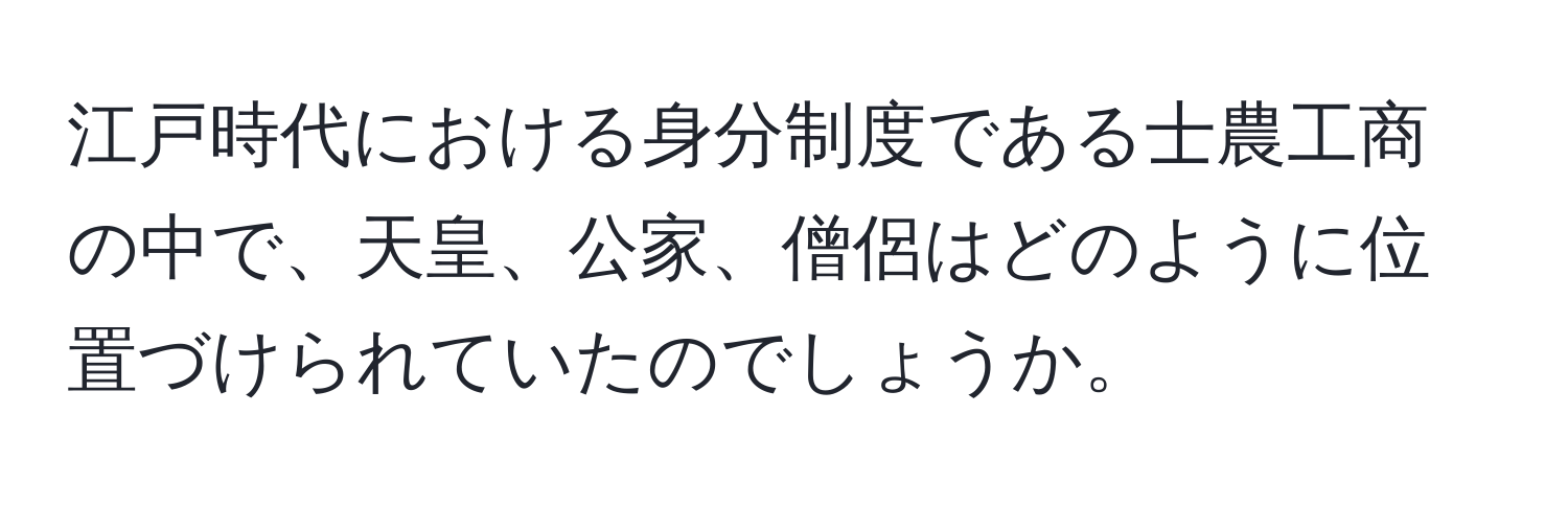 江戸時代における身分制度である士農工商の中で、天皇、公家、僧侶はどのように位置づけられていたのでしょうか。