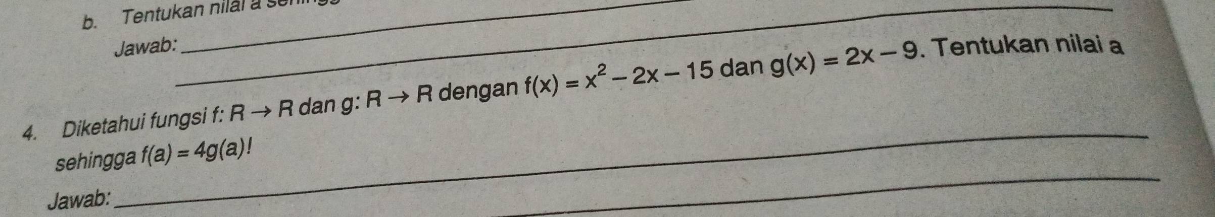 Tentukan nilal a son 
Jawab: . Tentukan nilai a 
_ 
4. Diketahui fungsi f: Rto R dan g: Rto R dengan f(x)=x^2-2x-15 dan g(x)=2x-9
sehingga f(a)=4g(a)!
Jawab: 
_