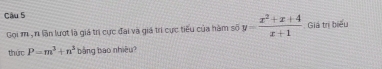 Giá trị biểu 
Gọi m , r lần lượt là giá trị cực đai và giá trí cực tiểu của hàm số y= (x^2+x+4)/x+1 
thức P=m^3+n^3 bảng bào nhiều?