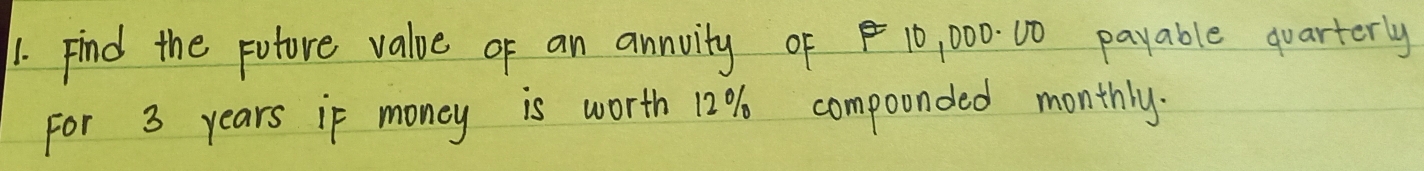 Find the puture value of an annvity of 10, 000 10 payable quarterly 
For 3 years if money is worth 12% compoonded monthly.