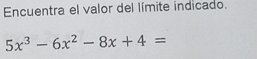 Encuentra el valor del límite indicado.
5x^3-6x^2-8x+4=