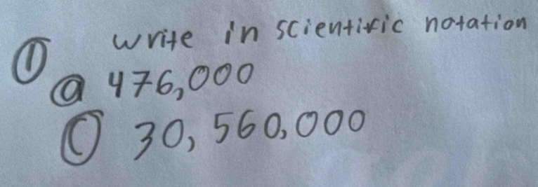 write in scientivic notation 
① 
@ 176, 000
O30, 560, 000