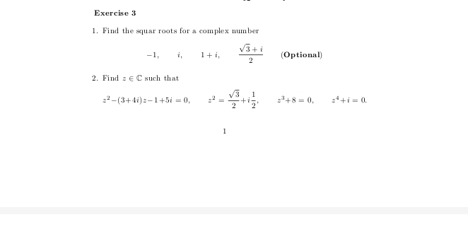 Find the squar roots for a complex number
-1, i, 1+i,  (sqrt(3)+i)/2  (Optional) 
2. Find z∈ C such that
z^2-(3+4i)z-1+5i=0, z^2= sqrt(3)/2 +i 1/2 , z^3+8=0, z^4+i=0. 
1