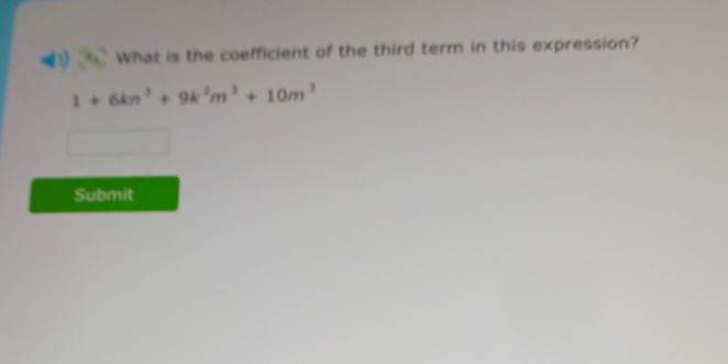 What is the coefficient of the third term in this expression?
1+6kn^3+9k^2m^3+10m^3
Submit