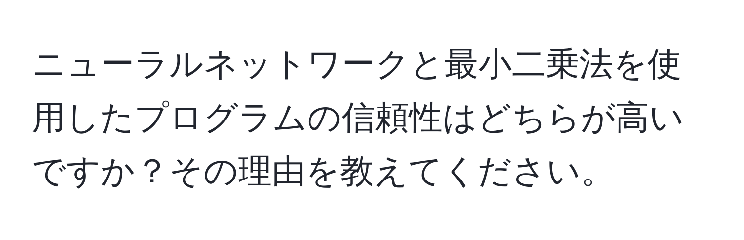 ニューラルネットワークと最小二乗法を使用したプログラムの信頼性はどちらが高いですか？その理由を教えてください。