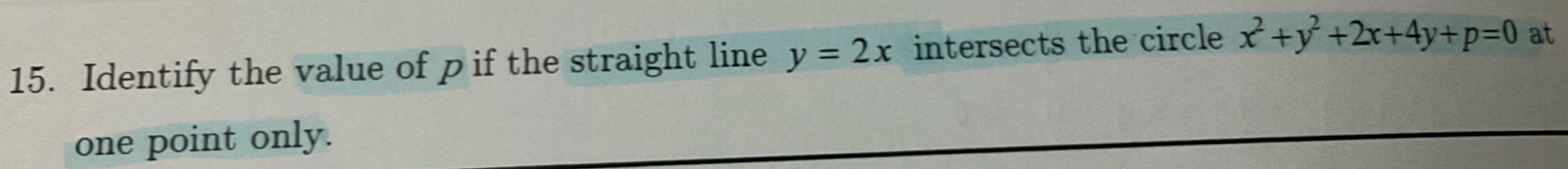 Identify the value of p if the straight line y=2x intersects the circle x^2+y^2+2x+4y+p=0 at
one point only.