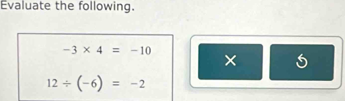 Evaluate the following.
-3* 4=-10
×
12/ (-6)=-2