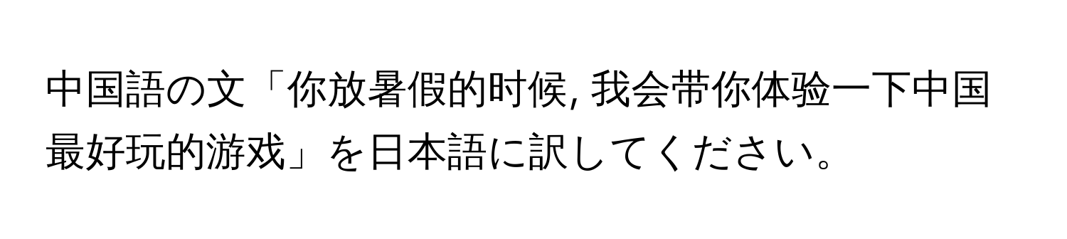 中国語の文「你放暑假的时候, 我会带你体验一下中国最好玩的游戏」を日本語に訳してください。