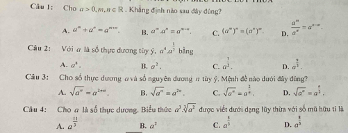 Cho a>0,m,n∈ R. Khẳng định nào sau đây đúng?
A. a^m+a^n=a^(m+n). B. a^m.a^n=a^(m-n). C. (a^m)^n=(a^n)^m. D.  a^n/a^x =a^(n-∈fty). 
Cầu 2: Với # là số thực dương tùy ý, a^4a^(frac 1)2bing
A. a^1. B. a^2. C. a^(frac 7)2. D. a^(frac 9)2. 
Câu 3: Cho số thực dương # và số nguyên dương # tùy ý. Mệnh đề nào dưới đây đúng?
A. sqrt(a^n)=a^(2nn). B. sqrt(a^n)=a^(2n). C. sqrt(a^n)=a^(frac 1)n. D. sqrt(a^n)=a^(frac n)2. 
Câu 4: Cho a là số thực dương. Biểu thức a^3.sqrt[3](a^2) được viết dưới dạng lũy thừa với số mũ hữu tỉ là
A. a^(frac 11)3 a^(frac 5)3 D. a^(frac 8)3
B. a^2 C.