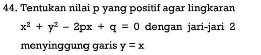 Tentukan nilai p yang positif agar lingkaran
x^2+y^2-2px+q=0 dengan jari-jari 2
menyinggung garis y=x