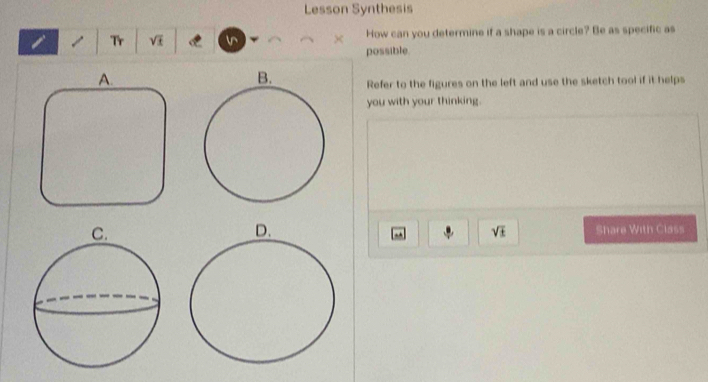 Lesson Synthesis 
i / Tr sqrt(t) C n × How can you determine if a shape is a circle? Be as specific as 
possible 
A. 
Refer to the figures on the left and use the sketch tool if it helps 
you with your thinking. 
Share With Class
sqrt(± )