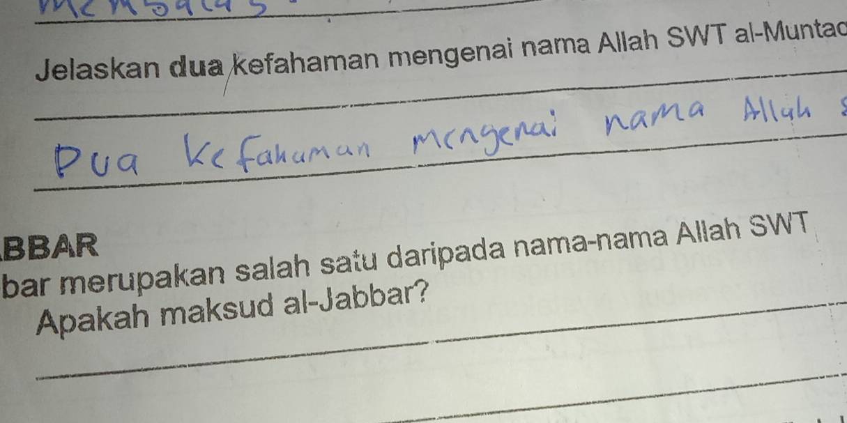 Jelaskan dua kefahaman mengenai nama Allah SWT al-Muntad 
_ 
_ 
BBAR 
bar merupakan salah satu daripada nama-nama Allah SWT 
_Apakah maksud al-Jabbar? 
_