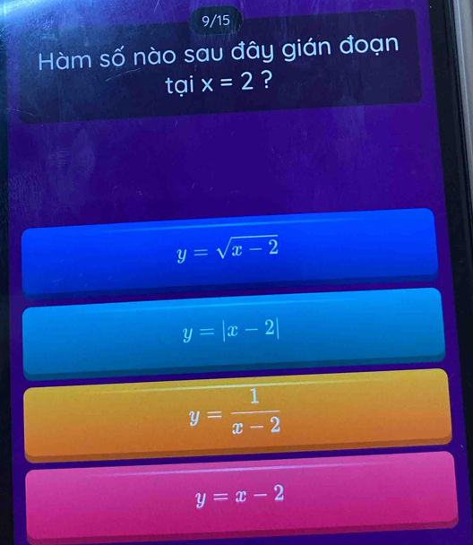 9/15
Hàm số nào sau đây gián đoạn
tại x=2 ?
y=sqrt(x-2)
y=|x-2|
y= 1/x-2 
y=x-2