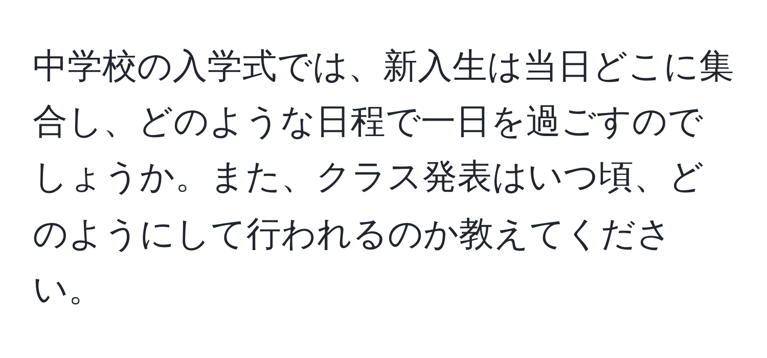 中学校の入学式では、新入生は当日どこに集合し、どのような日程で一日を過ごすのでしょうか。また、クラス発表はいつ頃、どのようにして行われるのか教えてください。