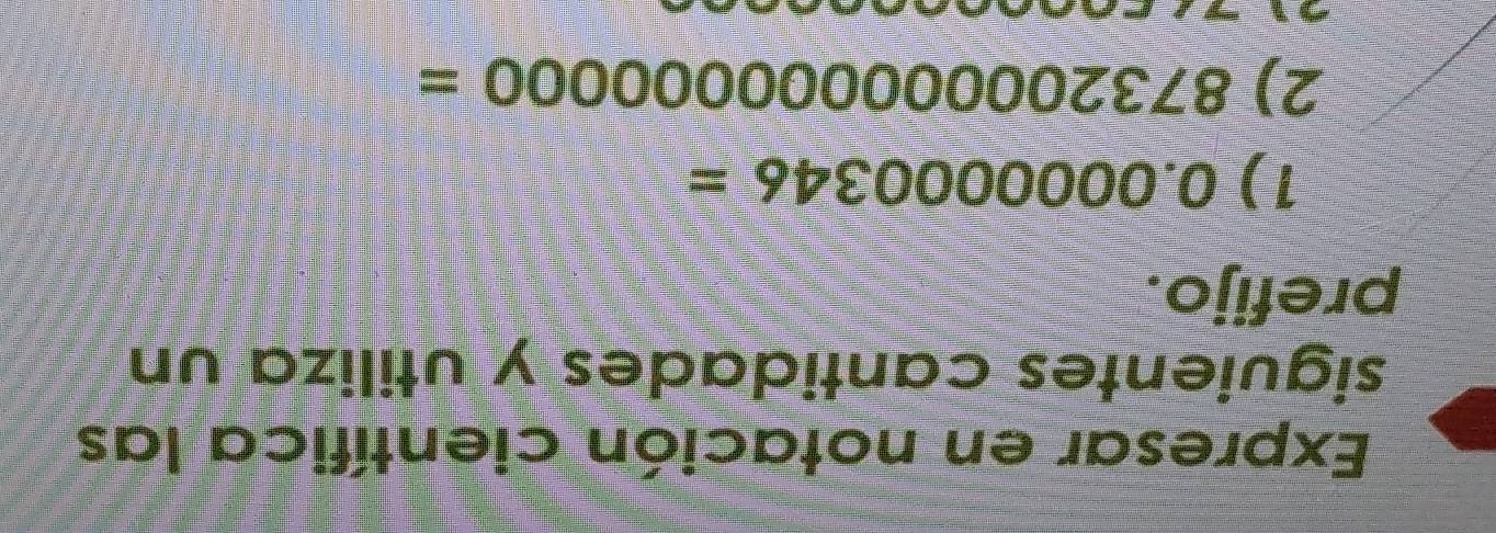 Expresar en notación científica las 
siguientes cantidades y utiliza un 
prefijo. 
1) 0.000000346=
2) 87320000000000000=