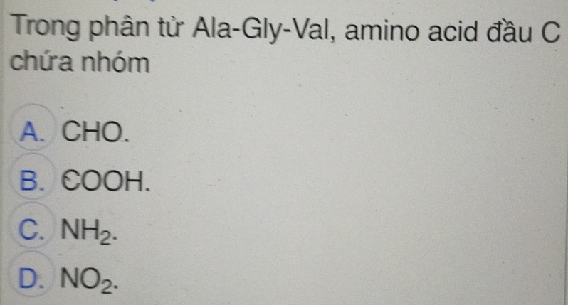 Trong phân tử Ala-Gly-Val, amino acid đầu C
chứa nhóm
A. CHO.
B. COOH.
C. NH_2.
D. NO_2.