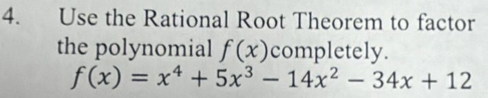 Use the Rational Root Theorem to factor 
the polynomial f(x) completely.
f(x)=x^4+5x^3-14x^2-34x+12