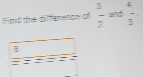 Fird te difference of  3/2  and  4/3 . 
8