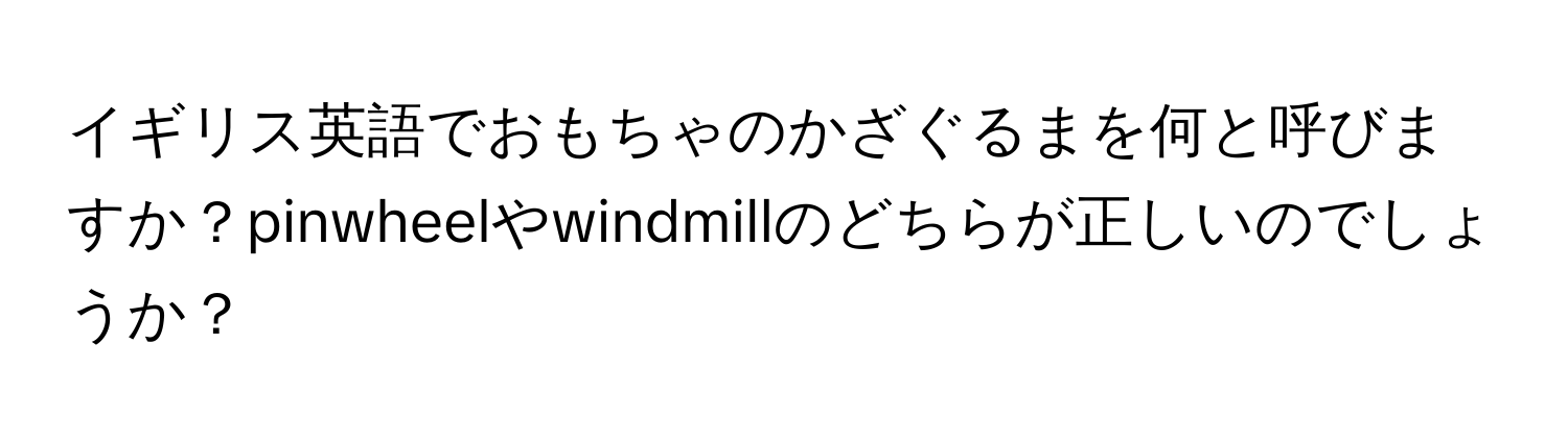 イギリス英語でおもちゃのかざぐるまを何と呼びますか？pinwheelやwindmillのどちらが正しいのでしょうか？