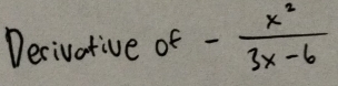 Decivative of - x^2/3x-6 