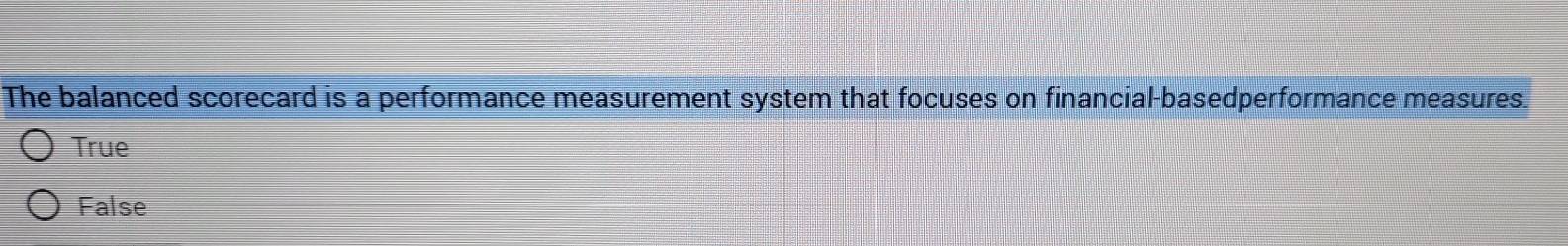 The balanced scorecard is a performance measurement system that focuses on financial-basedperformance measures.
True
False