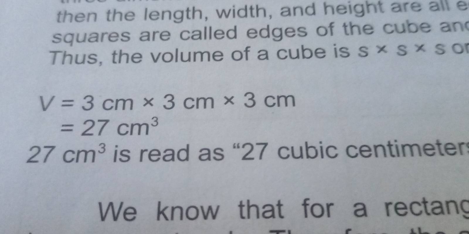 then the length, width, and height are all e 
squares are called edges of the cube and 
Thus, the volume of a cube is s* s* s o
V=3cm* 3cm* 3cm
=27cm^3
27cm^3 is read as “ 27 cubic centimeter
We know that for a rectang