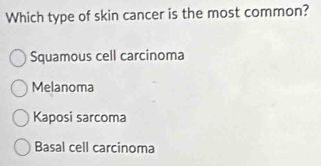 Which type of skin cancer is the most common?
Squamous cell carcinoma
Melanoma
Kaposi sarcoma
Basal cell carcinoma