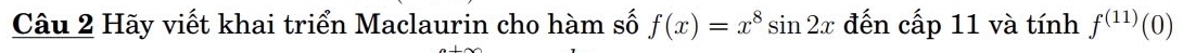 Hãy viết khai triển Maclaurin cho hàm số f(x)=x^8sin 2x đến cấp 11 và tính f^((11))(0)